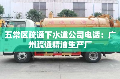 五常區疏通下水道公司電話：廣州疏通精油生產廠