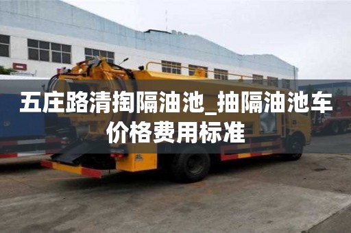 五莊路清掏隔油池_抽隔油池車價格費用標準