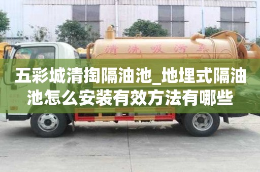 五彩城清掏隔油池_地埋式隔油池怎么安裝有效方法有哪些
