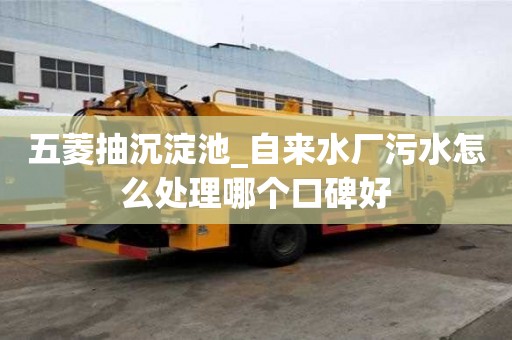 五菱抽沉淀池_自來水廠污水怎么處理哪個口碑好
