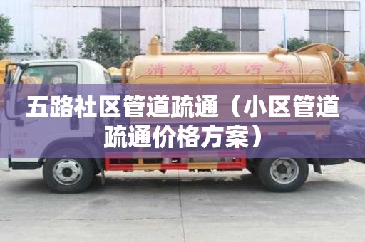 五路社區管道疏通（小區管道疏通價格方案）