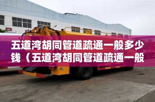 五道灣胡同管道疏通一般多少錢（五道灣胡同管道疏通一般多少錢一次）