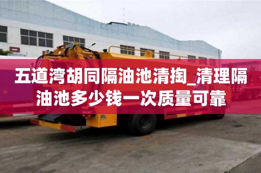 五道灣胡同隔油池清掏_清理隔油池多少錢一次質量可靠