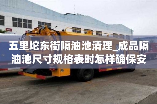 五里坨東街隔油池清理_成品隔油池尺寸規格表時怎樣確保安全