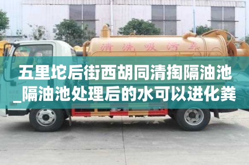 五里坨后街西胡同清掏隔油池_隔油池處理后的水可以進(jìn)化糞池嗎價格費(fèi)用