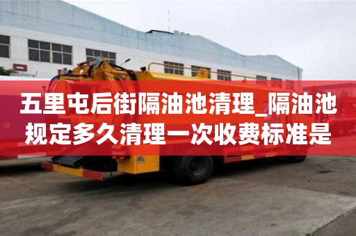 五里屯后街隔油池清理_隔油池規定多久清理一次收費標準是多少