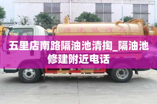五里店南路隔油池清掏_隔油池修建附近電話