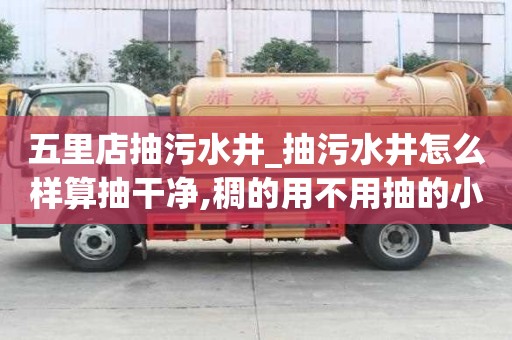 五里店抽污水井_抽污水井怎么樣算抽干凈,稠的用不用抽的小知識(shí)