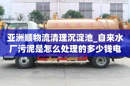 亞洲順物流清理沉淀池_自來水廠污泥是怎么處理的多少錢電話