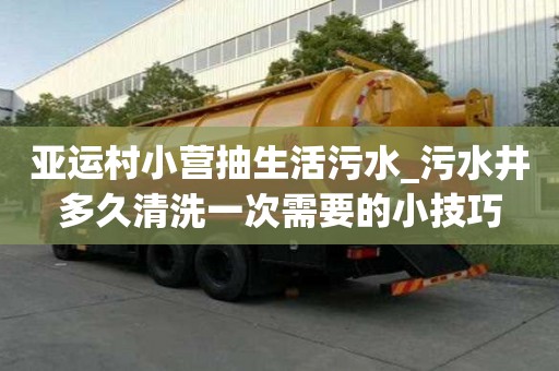 亞運(yùn)村小營抽生活污水_污水井多久清洗一次需要的小技巧