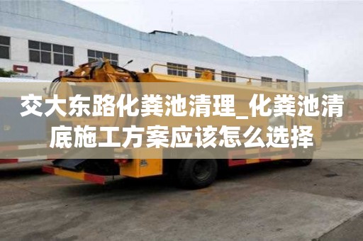 交大東路化糞池清理_化糞池清底施工方案應(yīng)該怎么選擇