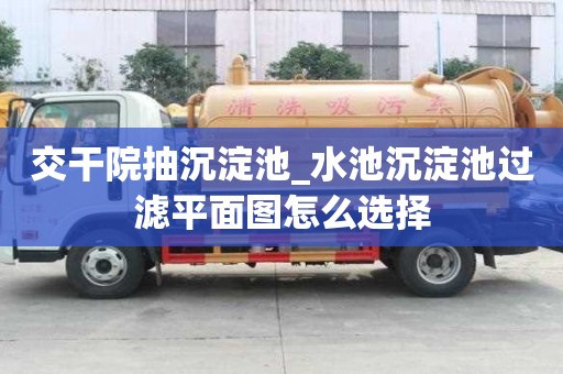交干院抽沉淀池_水池沉淀池過(guò)濾平面圖怎么選擇