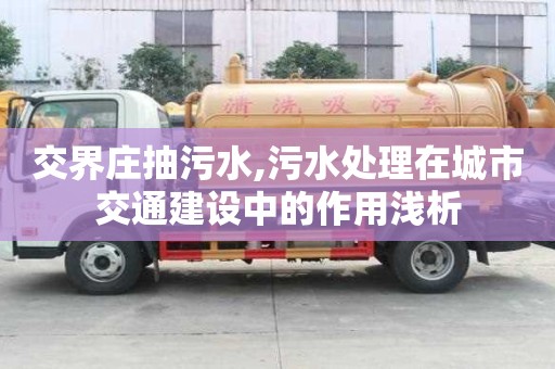 交界莊抽污水,污水處理在城市交通建設(shè)中的作用淺析