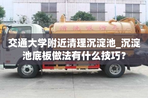 交通大學(xué)附近清理沉淀池_沉淀池底板做法有什么技巧？