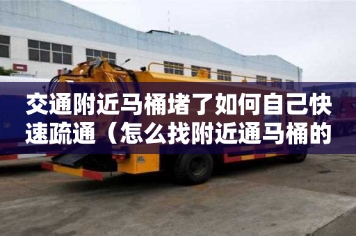 交通附近馬桶堵了如何自己快速疏通（怎么找附近通馬桶的）