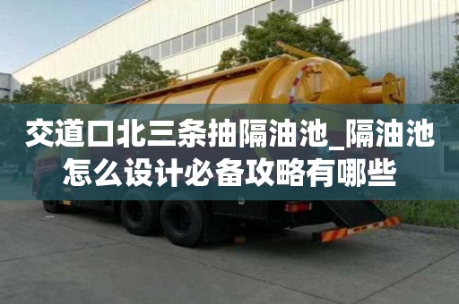 交道口北三條抽隔油池_隔油池怎么設計必備攻略有哪些