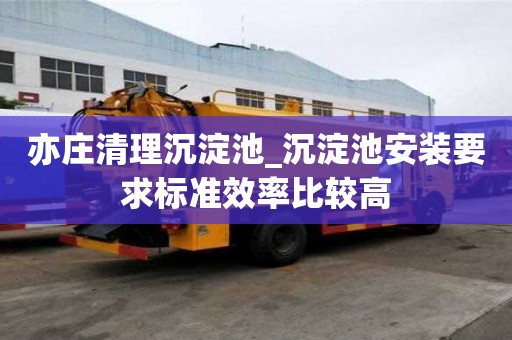 亦莊清理沉淀池_沉淀池安裝要求標準效率比較高