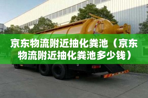 京東物流附近抽化糞池(京東物流附近抽化糞池多少錢) 京東物流附近抽化糞池(京東物流附近抽化糞池多少錢)