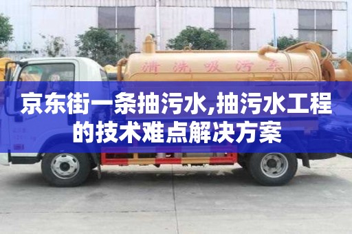 京東街一條抽污水,抽污水工程的技術難點解決方案