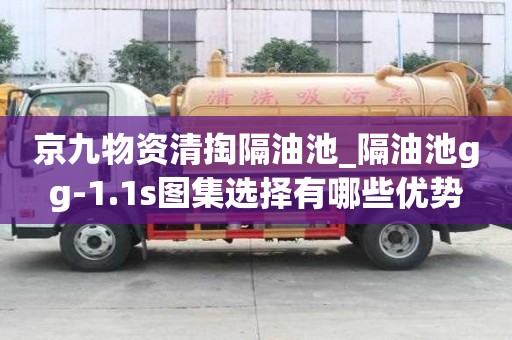 京九物資清掏隔油池_隔油池gg-1.1s圖集選擇有哪些優(yōu)勢