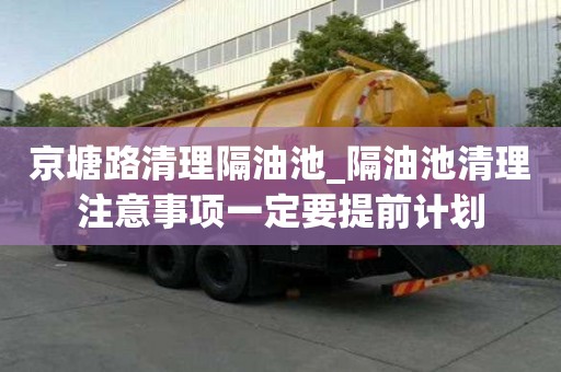 京塘路清理隔油池_隔油池清理注意事項一定要提前計劃