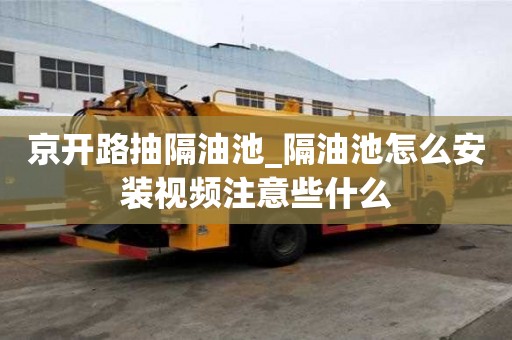京開路抽隔油池_隔油池怎么安裝視頻注意些什么