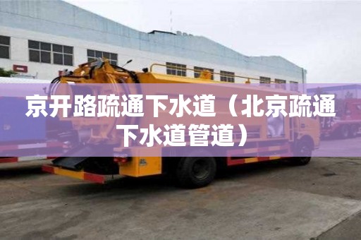 京開路疏通下水道（北京疏通下水道管道）