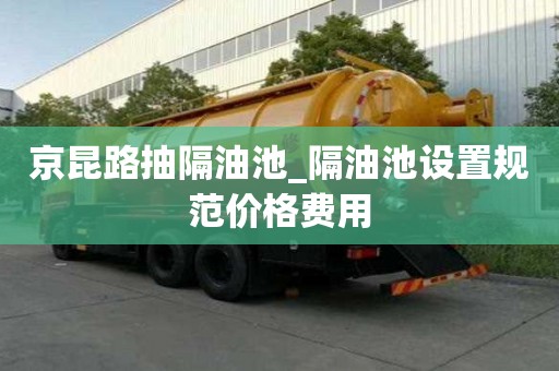 京昆路抽隔油池_隔油池設置規范價格費用