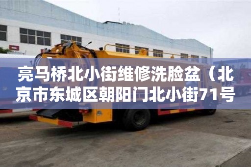 亮馬橋北小街維修洗臉盆（北京市東城區朝陽門北小街71號）