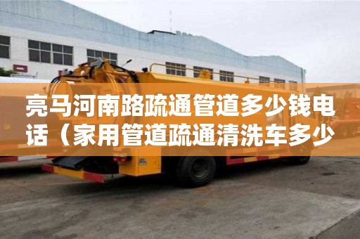 亮馬河南路疏通管道多少錢電話（家用管道疏通清洗車多少錢）