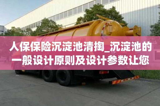 人保保險(xiǎn)沉淀池清掏_沉淀池的一般設(shè)計(jì)原則及設(shè)計(jì)參數(shù)讓您萬(wàn)事不用愁