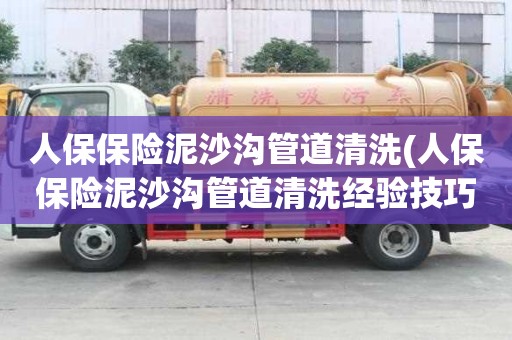 人保保險泥沙溝管道清洗(人保保險泥沙溝管道清洗經(jīng)驗技巧)