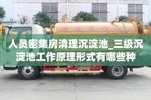 人員密集房清理沉淀池_三級沉淀池工作原理形式有哪些種