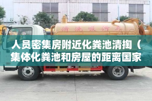 人員密集房附近化糞池清掏（集體化糞池和房屋的距離國家規定）