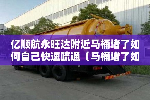 億順航永旺達附近馬桶堵了如何自己快速疏通（馬桶堵了如何自己快速疏通小蘇打）