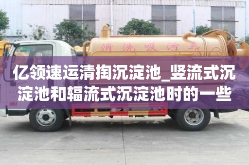 億領速運清掏沉淀池_豎流式沉淀池和輻流式沉淀池時的一些小竅門