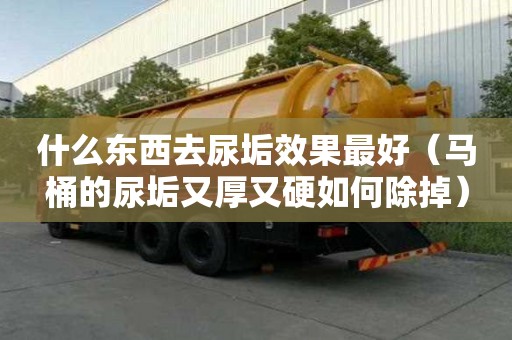 什么東西去尿垢效果最好（馬桶的尿垢又厚又硬如何除掉）
