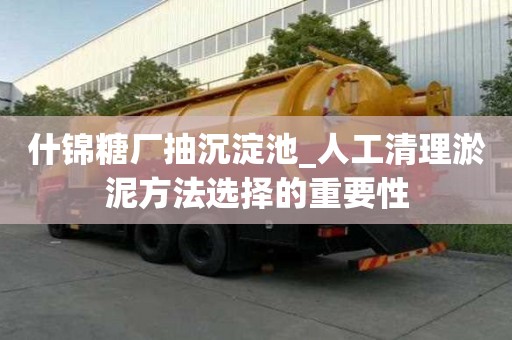 什錦糖廠抽沉淀池_人工清理淤泥方法選擇的重要性