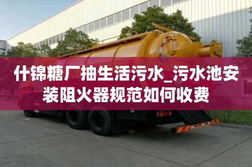 什錦糖廠抽生活污水_污水池安裝阻火器規范如何收費
