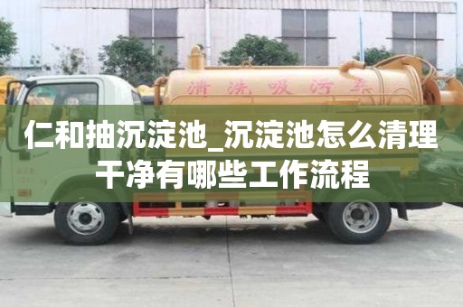 仁和抽沉淀池_沉淀池怎么清理干凈有哪些工作流程