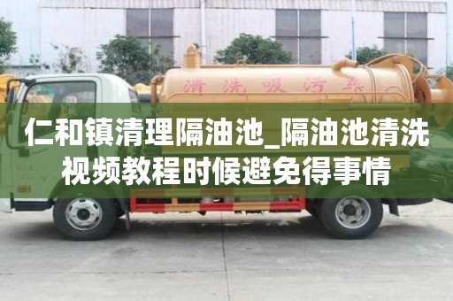 仁和鎮清理隔油池_隔油池清洗視頻教程時候避免得事情