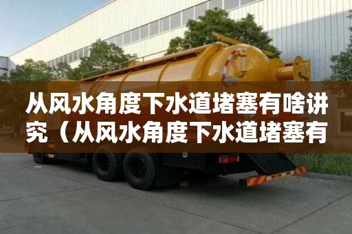 從風水角度下水道堵塞有啥講究（從風水角度下水道堵塞有啥講究嗎視頻）