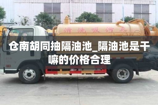 倉南胡同抽隔油池_隔油池是干嘛的價格合理