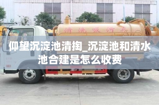 仰望沉淀池清掏_沉淀池和清水池合建是怎么收費