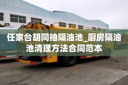 任家臺胡同抽隔油池_廚房隔油池清理方法合同范本