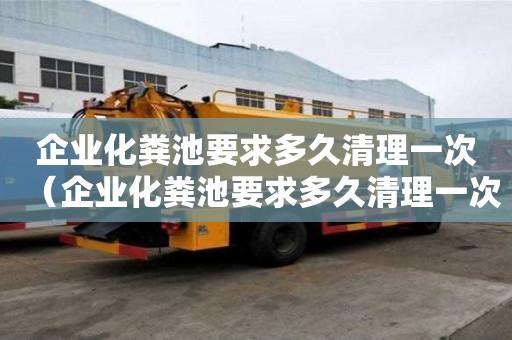企業化糞池要求多久清理一次（企業化糞池要求多久清理一次垃圾）