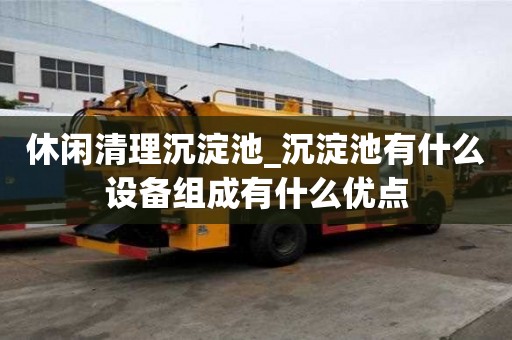休閑清理沉淀池_沉淀池有什么設備組成有什么優點