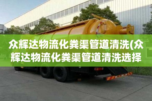 眾輝達物流化糞渠管道清洗(眾輝達物流化糞渠管道清洗選擇很重要)