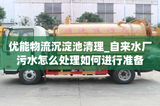 優(yōu)能物流沉淀池清理_自來(lái)水廠污水怎么處理如何進(jìn)行準(zhǔn)備
