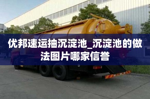 優邦速運抽沉淀池_沉淀池的做法圖片哪家信譽